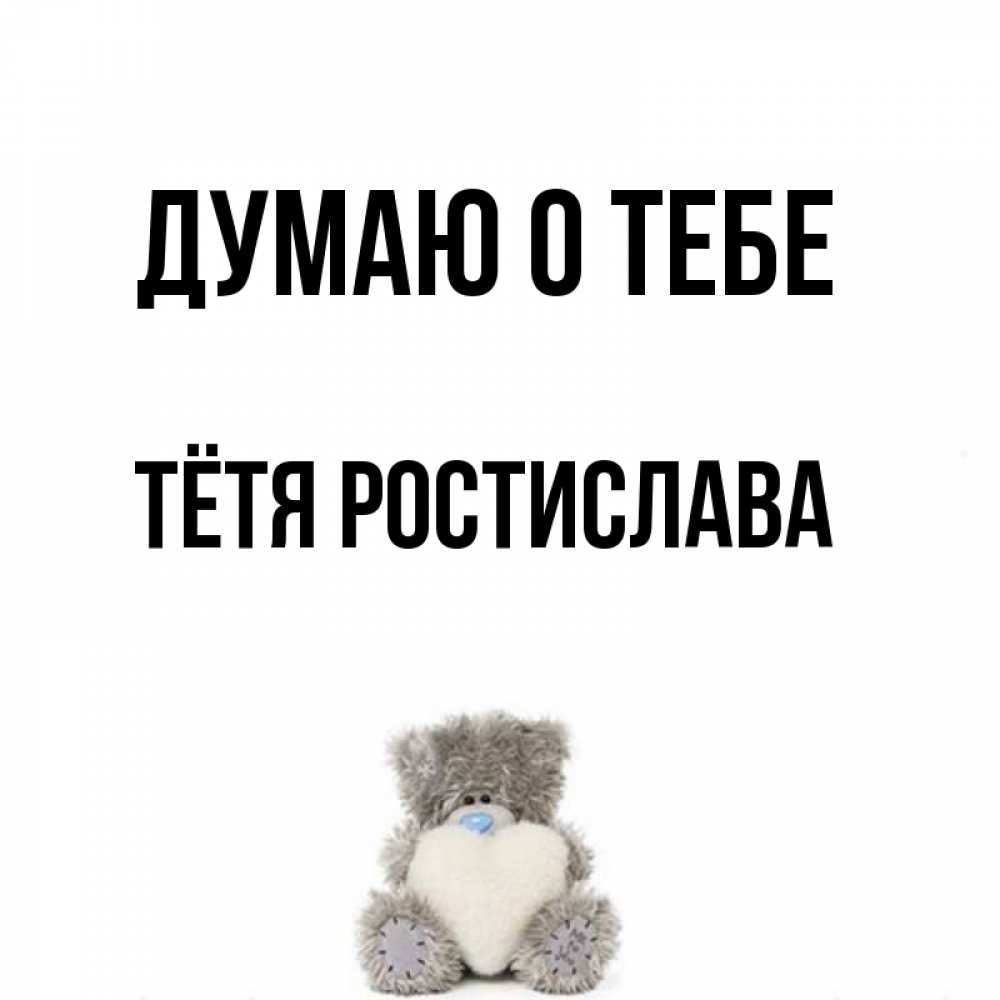 Открытка на каждый день с именем, Тётя-Ростислава Думаю о тебе тедди с сердечком для любимой Прикольная открытка с пожеланием онлайн скачать бесплатно 