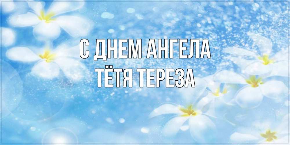 Открытка на каждый день с именем, Тётя-Тереза С днем ангела именные открытки ко дню ангела бесплатно Прикольная открытка с пожеланием онлайн скачать бесплатно 