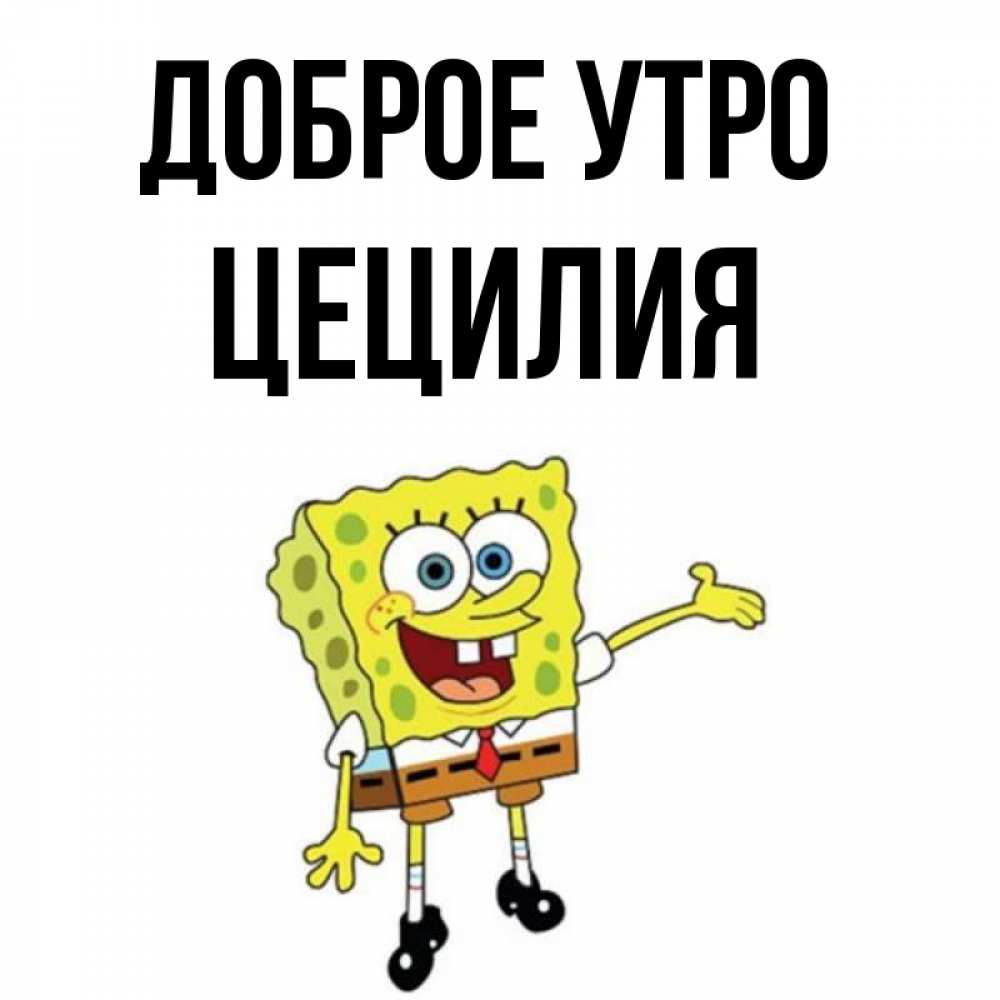 Открытка на каждый день с именем, Цецилия Доброе утро губка боб улыбается Прикольная открытка с пожеланием онлайн скачать бесплатно 