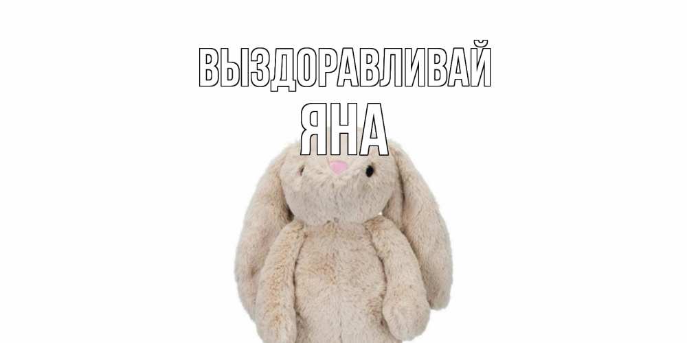 Открытка на каждый день с именем, Яна Выздоравливай не болей Прикольная открытка с пожеланием онлайн скачать бесплатно 