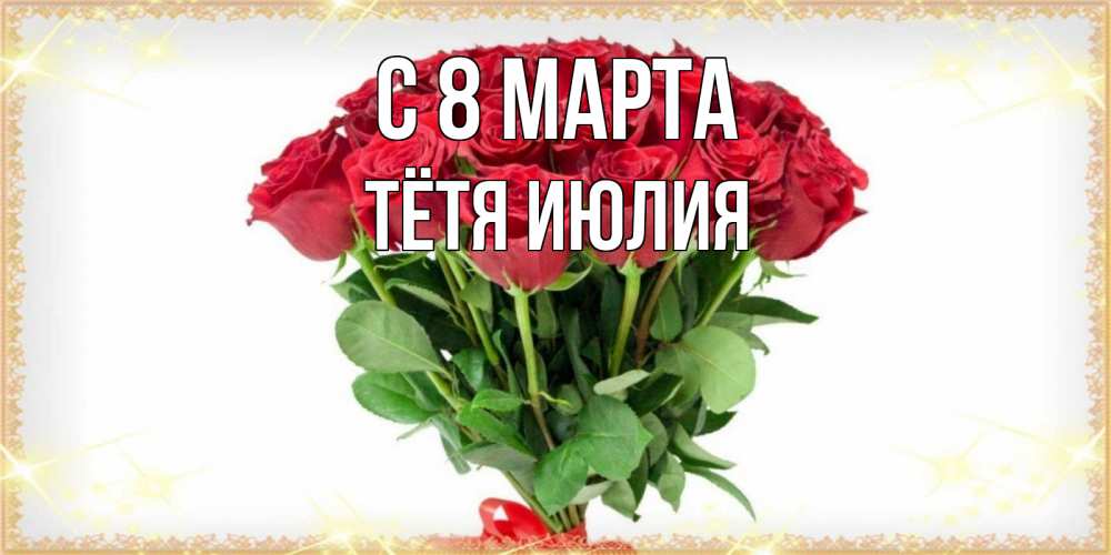 Открытка на каждый день с именем, Тётя-Июлия С 8 марта самый огромный букет для милых дам Прикольная открытка с пожеланием онлайн скачать бесплатно 