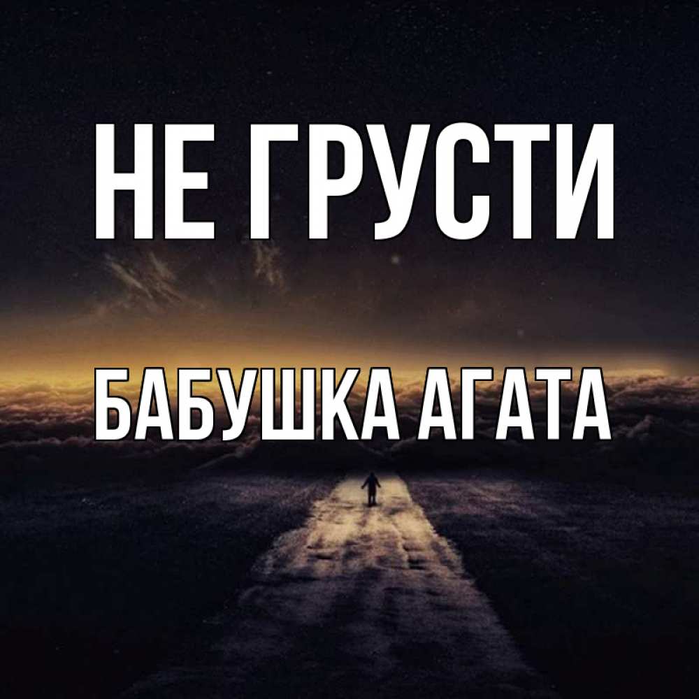 Открытка на каждый день с именем, Бабушка-Агата Не грусти дорога в никуда Прикольная открытка с пожеланием онлайн скачать бесплатно 