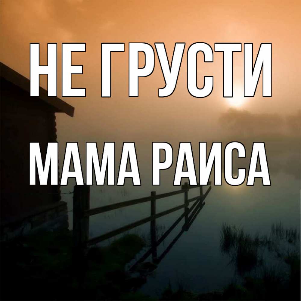 Открытка на каждый день с именем, Мама-Раиса Не грусти дом у озера Прикольная открытка с пожеланием онлайн скачать бесплатно 