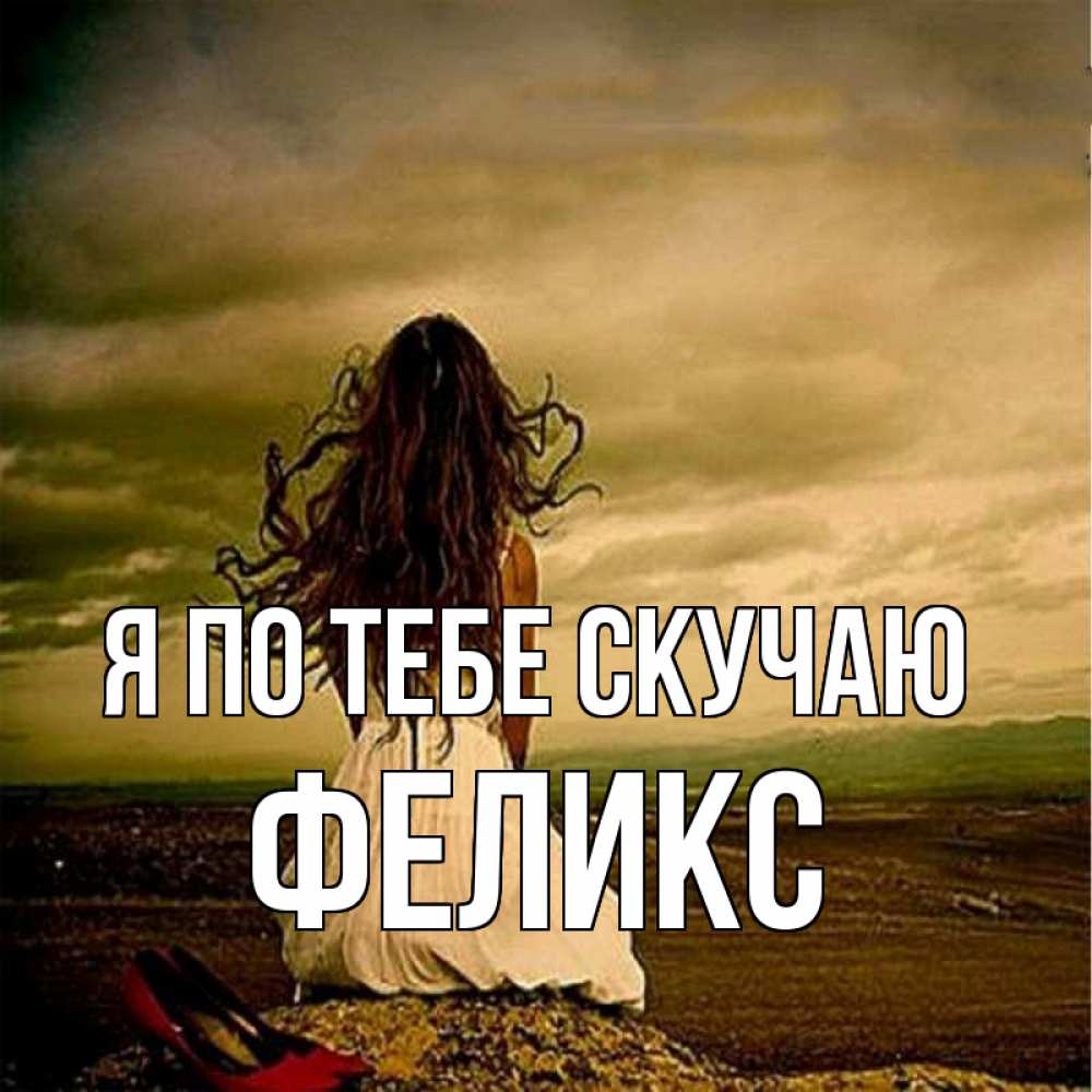 Открытка на каждый день с именем, Феликс Я по тебе скучаю возвращайся Прикольная открытка с пожеланием онлайн скачать бесплатно 