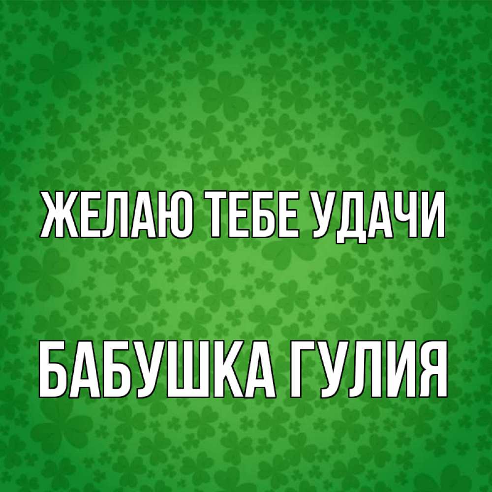 Открытка на каждый день с именем, Бабушка-Гулия Желаю тебе удачи много листочков на удачу Прикольная открытка с пожеланием онлайн скачать бесплатно 