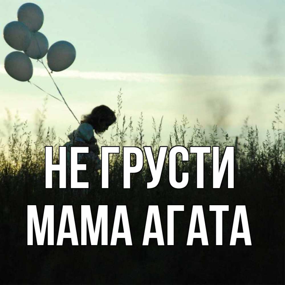 Открытка на каждый день с именем, Мама-Агата Не грусти ребенок Прикольная открытка с пожеланием онлайн скачать бесплатно 