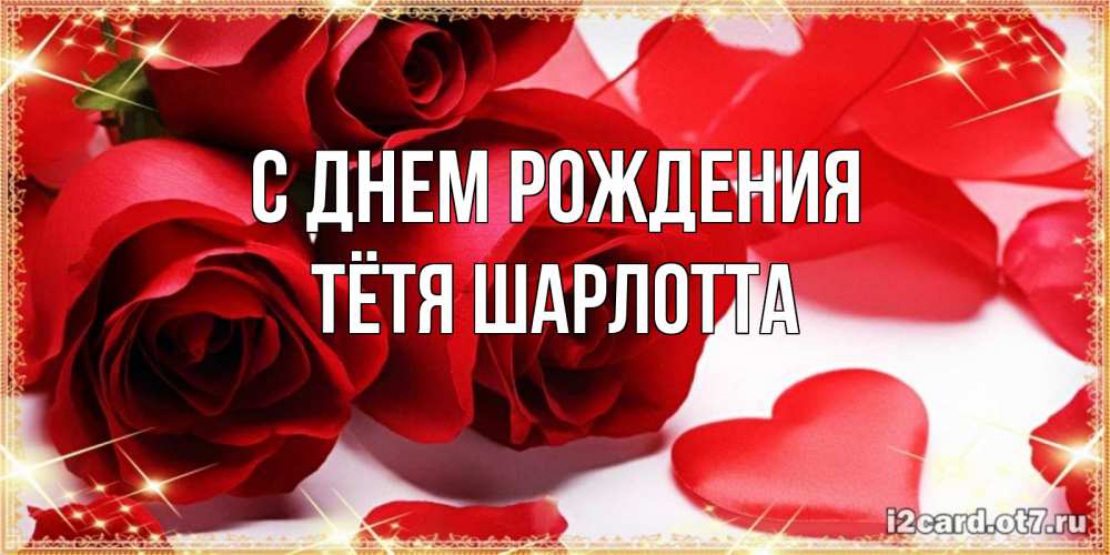 Открытка на каждый день с именем, Тётя-Шарлотта С днем рождения красные розы и красные сердечки Прикольная открытка с пожеланием онлайн скачать бесплатно 