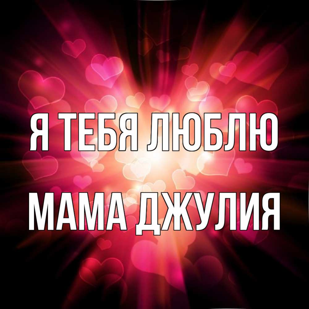 Открытка на каждый день с именем, Мама-Джулия Я тебя люблю рамочка 1 Прикольная открытка с пожеланием онлайн скачать бесплатно 