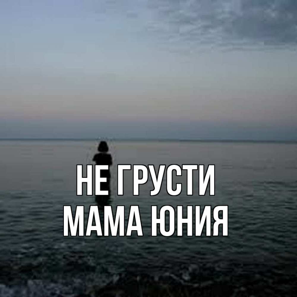 Открытка на каждый день с именем, Мама-Юния Не грусти девушка Прикольная открытка с пожеланием онлайн скачать бесплатно 