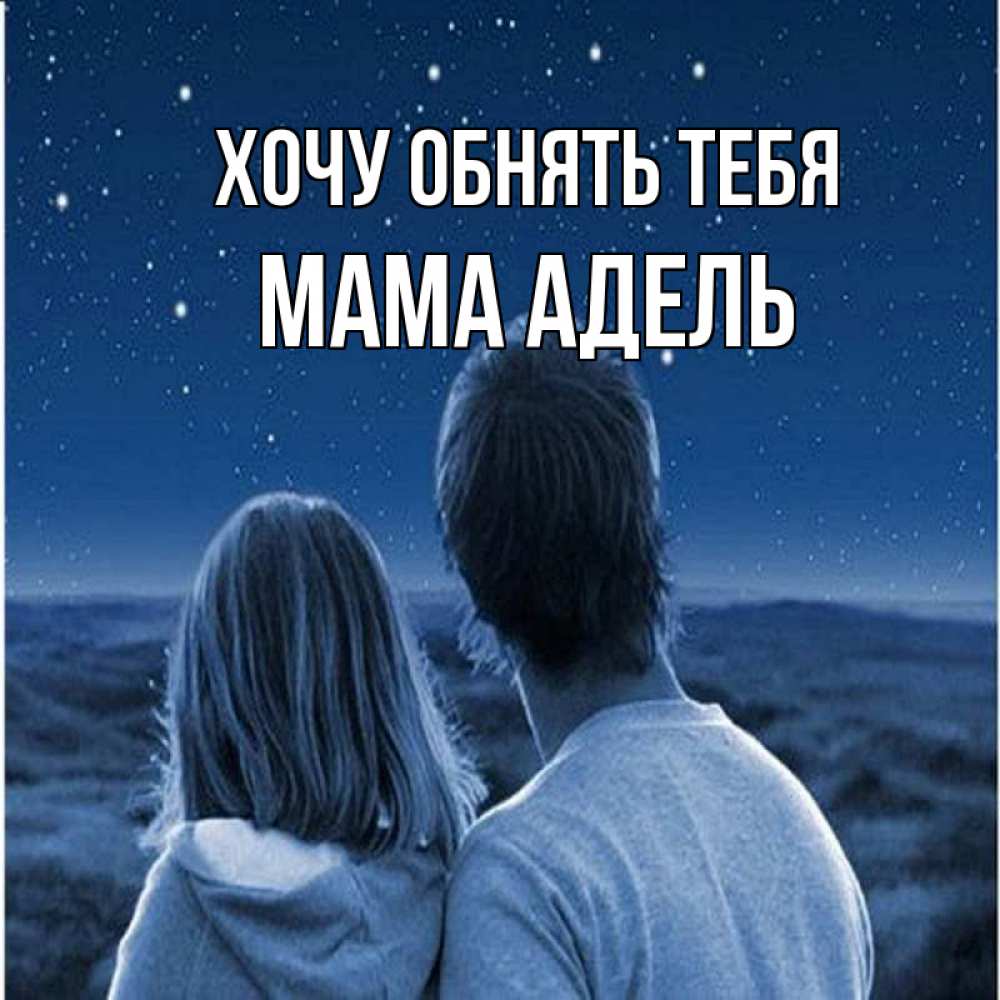 Открытка на каждый день с именем, Мама-Адель Хочу обнять тебя парень с девушкой смотрят на звезды Прикольная открытка с пожеланием онлайн скачать бесплатно 