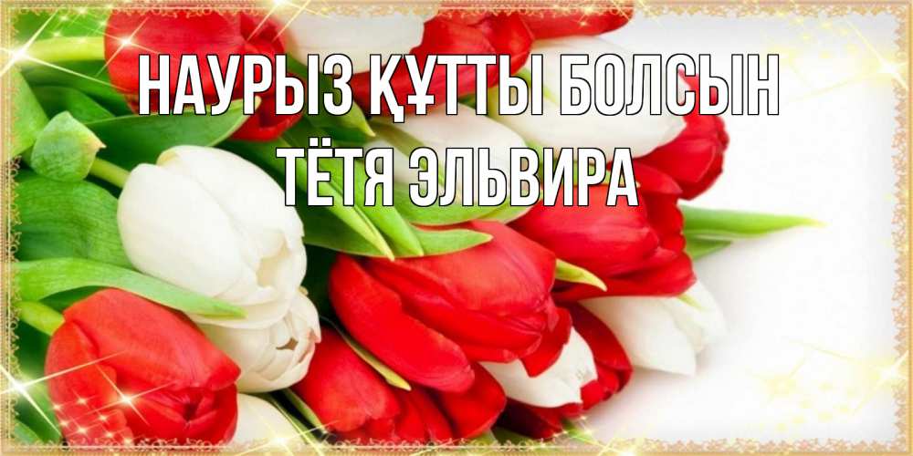 Открытка на каждый день с именем, Тётя-Эльвира Наурыз құтты болсын Поздравительные открытки для милых женщин Прикольная открытка с пожеланием онлайн скачать бесплатно 