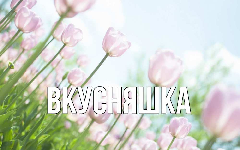 Открытка на каждый день с именем, Вкусняшка Главная С 1 мая Прикольная открытка с пожеланием онлайн скачать бесплатно 