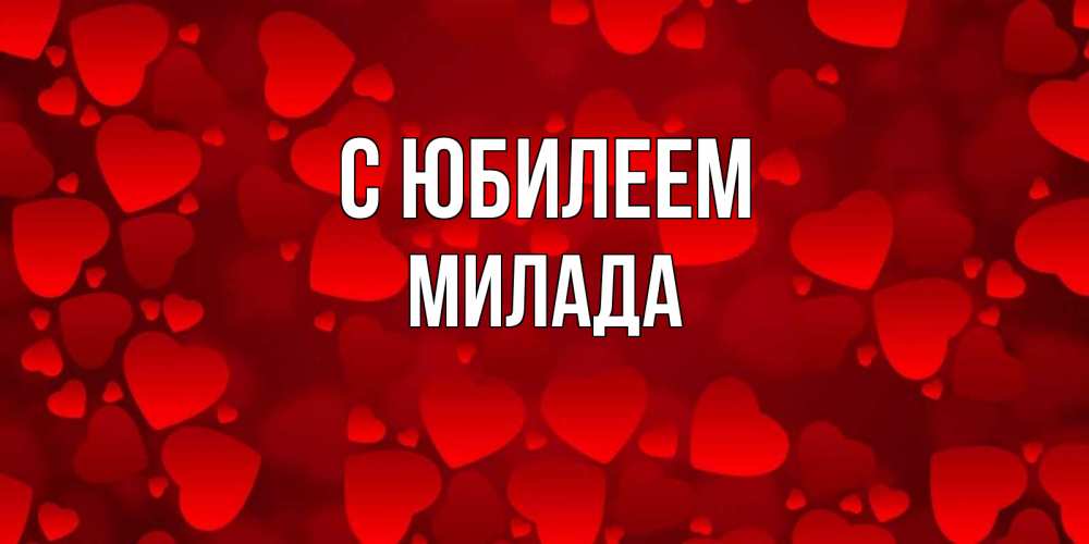 Открытка на каждый день с именем, Милада С юбилеем прекрасные сердечки на открытке с красным фоном Прикольная открытка с пожеланием онлайн скачать бесплатно 