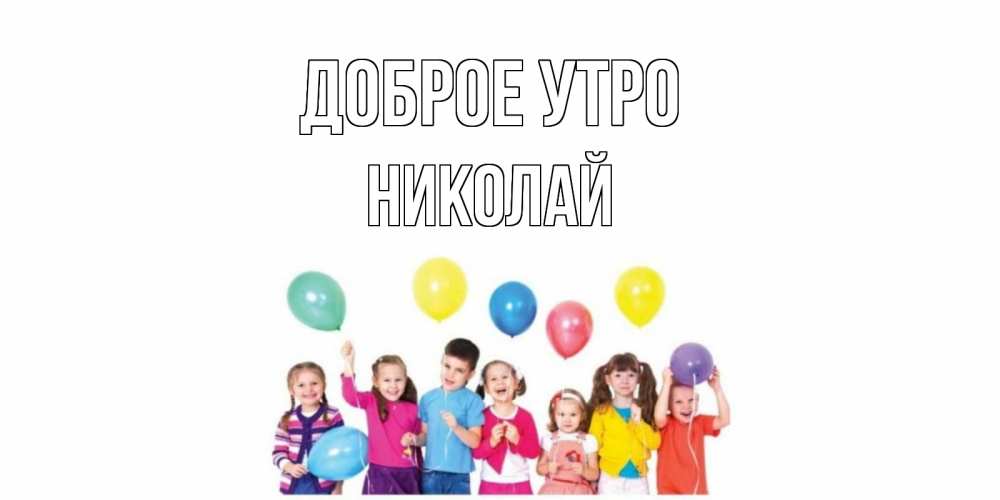 Открытка на каждый день с именем, Николай Доброе утро веселье Прикольная открытка с пожеланием онлайн скачать бесплатно 