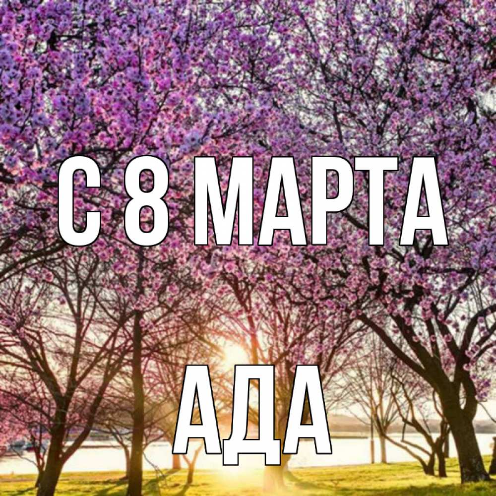 Открытка на каждый день с именем, Ада С 8 МАРТА международный женский день Прикольная открытка с пожеланием онлайн скачать бесплатно 