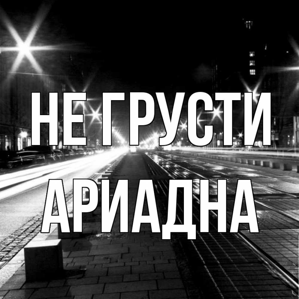 Открытка на каждый день с именем, Ариадна Не грусти ночной проспект Прикольная открытка с пожеланием онлайн скачать бесплатно 