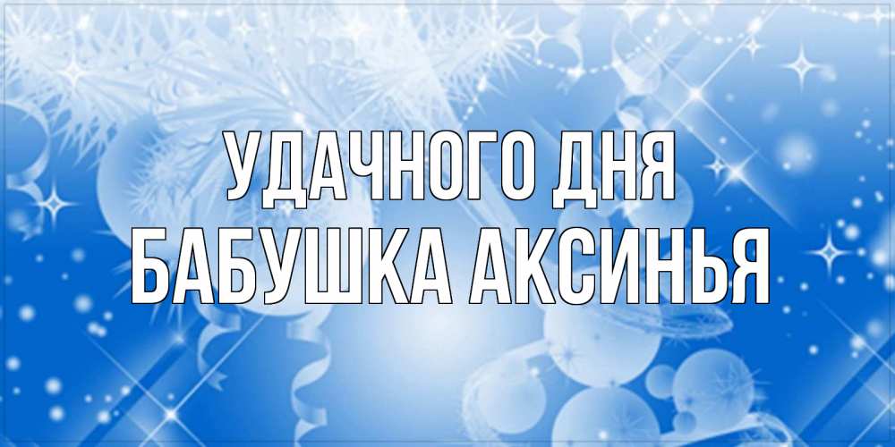 Открытка на каждый день с именем, Бабушка-Аксинья Удачного дня удачи днем Прикольная открытка с пожеланием онлайн скачать бесплатно 