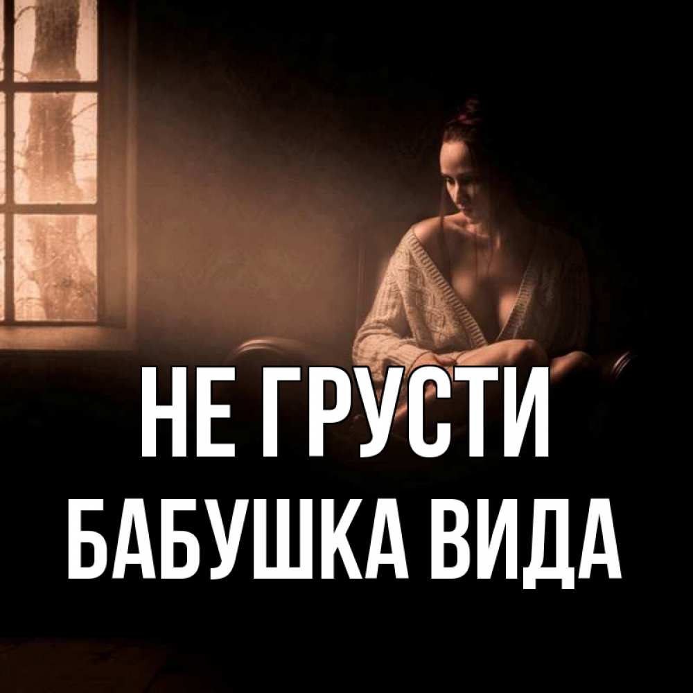 Открытка на каждый день с именем, Бабушка-Вида Не грусти сидя у окна Прикольная открытка с пожеланием онлайн скачать бесплатно 