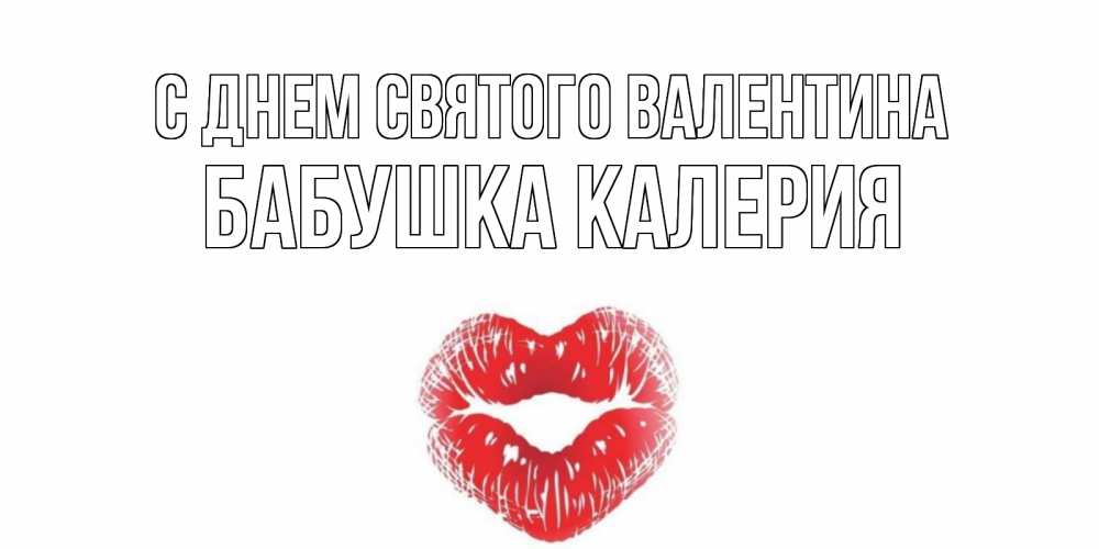 Открытка на каждый день с именем, Бабушка-Калерия С днем Святого Валентина поцелуй на валентинке с именем Прикольная открытка с пожеланием онлайн скачать бесплатно 