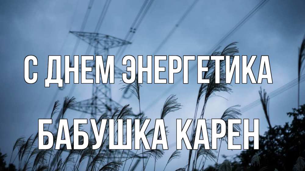 Открытка на каждый день с именем, Бабушка-Карен С днем энергетика ЛЭП электричество Прикольная открытка с пожеланием онлайн скачать бесплатно 