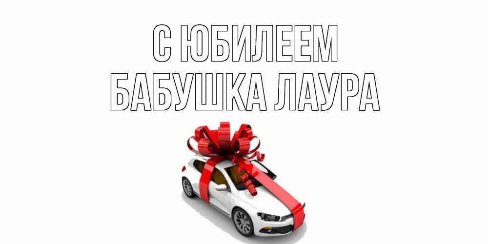 Открытка на каждый день с именем, Бабушка-Лаура С юбилеем машина, лента Прикольная открытка с пожеланием онлайн скачать бесплатно 