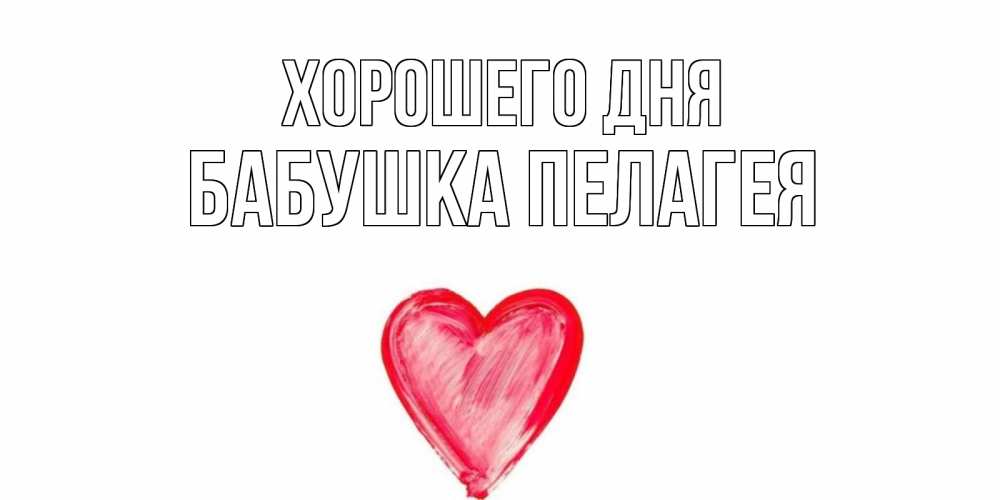 Открытка на каждый день с именем, Бабушка-Пелагея Хорошего дня прекрасного дня любимой Прикольная открытка с пожеланием онлайн скачать бесплатно 