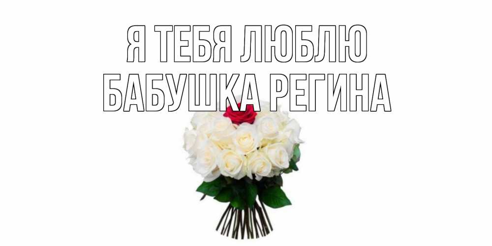 Открытка на каждый день с именем, Бабушка-Регина Я тебя люблю единственная Прикольная открытка с пожеланием онлайн скачать бесплатно 