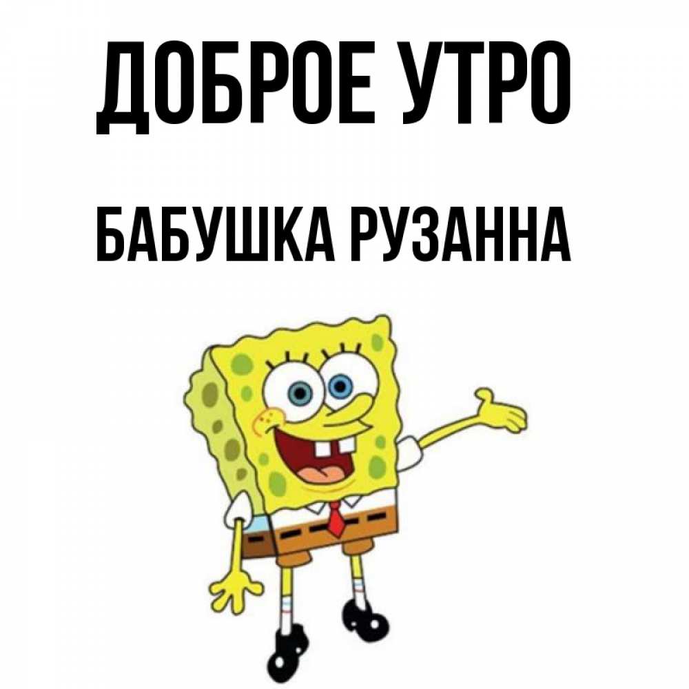 Открытка на каждый день с именем, Бабушка-Рузанна Доброе утро губка боб улыбается Прикольная открытка с пожеланием онлайн скачать бесплатно 