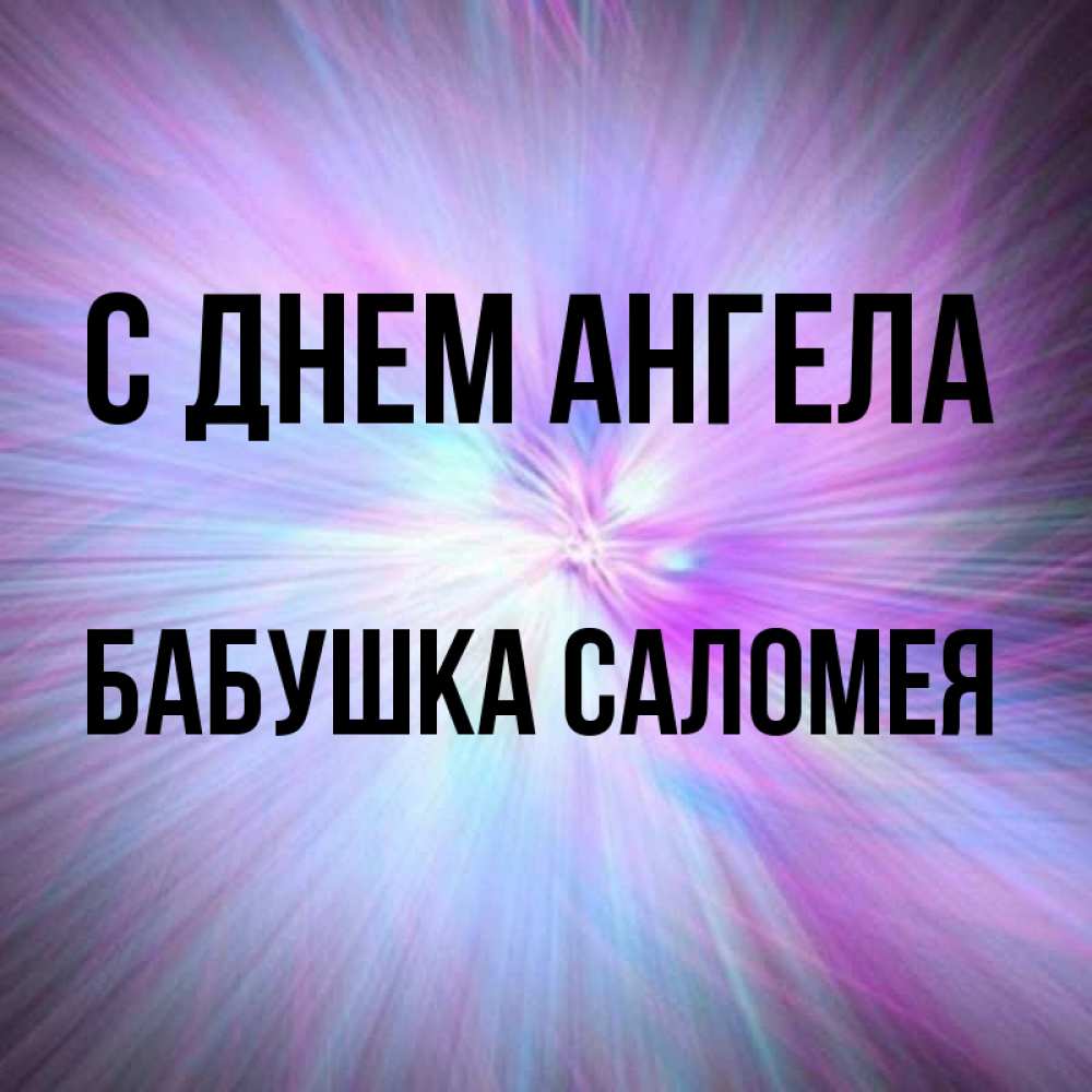 Открытка на каждый день с именем, Бабушка-Саломея С днем ангела ангельский свет Прикольная открытка с пожеланием онлайн скачать бесплатно 