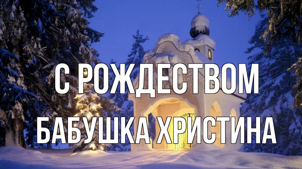 Открытка на каждый день с именем, Бабушка-Христина С рождеством часовня Прикольная открытка с пожеланием онлайн скачать бесплатно 