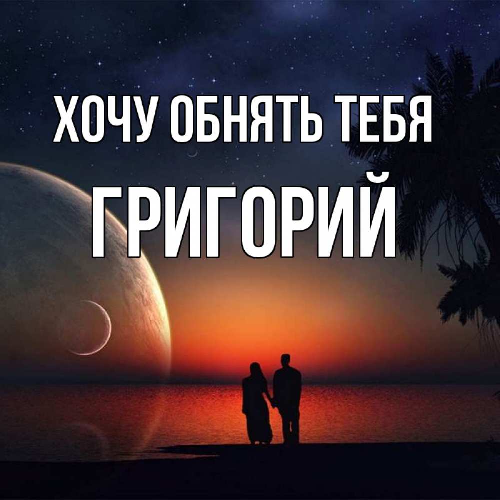 Открытка на каждый день с именем, Григорий Хочу обнять тебя восход спутников Прикольная открытка с пожеланием онлайн скачать бесплатно 