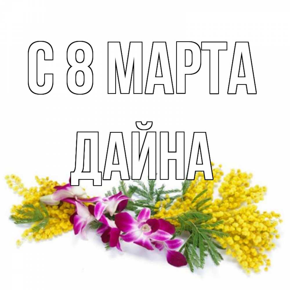 Открытка на каждый день с именем, Дайна С 8 МАРТА открытка на международный женский день с цветами  1 Прикольная открытка с пожеланием онлайн скачать бесплатно 