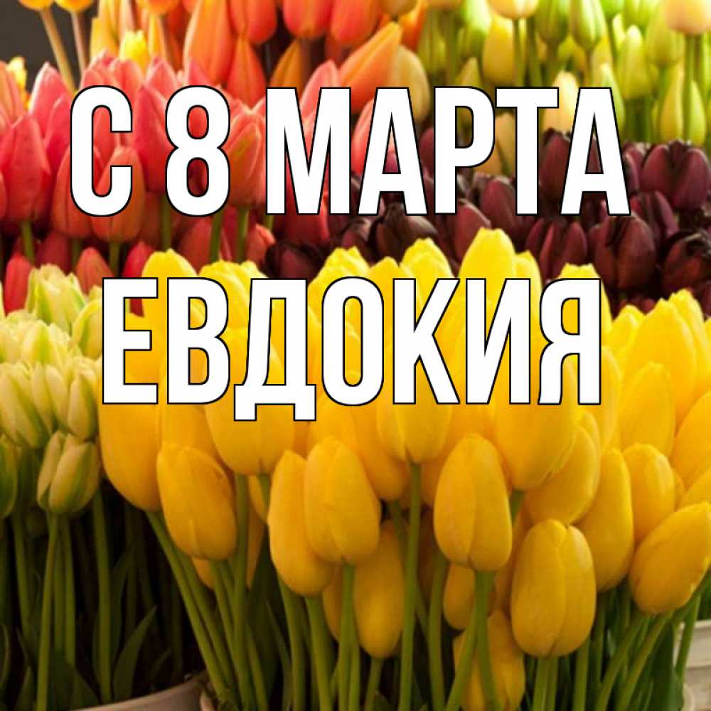 Открытка на каждый день с именем, Евдокия С 8 МАРТА цветы Прикольная открытка с пожеланием онлайн скачать бесплатно 