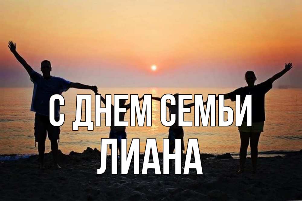 Открытка на каждый день с именем, Лиана С днем семьи мама, папа, дети, дочка,сын, море, пляж, закат Прикольная открытка с пожеланием онлайн скачать бесплатно 