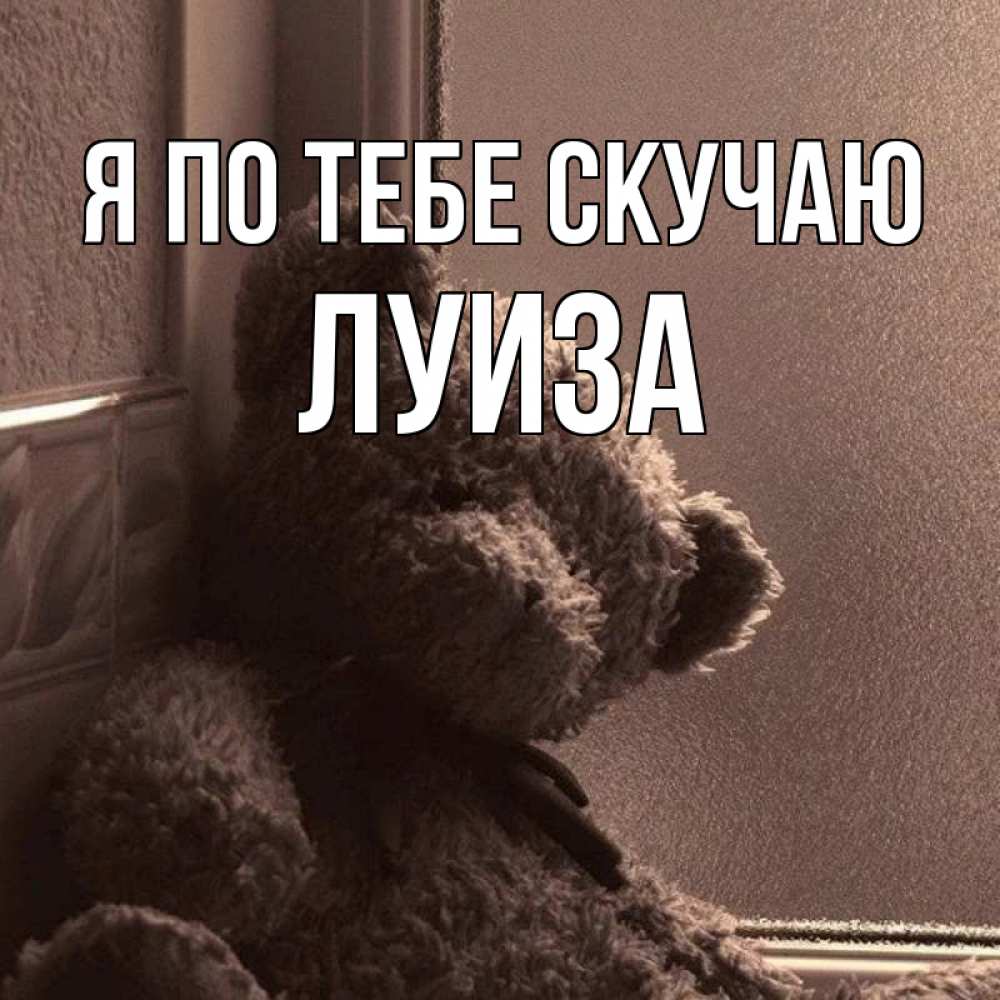 Открытка на каждый день с именем, Луиза Я по тебе скучаю скучаем тут Прикольная открытка с пожеланием онлайн скачать бесплатно 