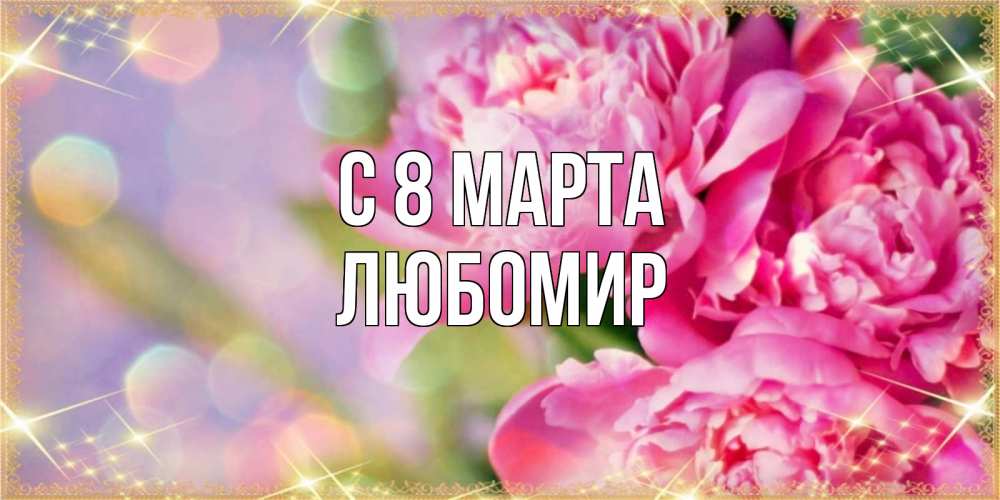 Открытка на каждый день с именем, Любомир С 8 МАРТА красивые открытки с текстом для любимых дам Прикольная открытка с пожеланием онлайн скачать бесплатно 