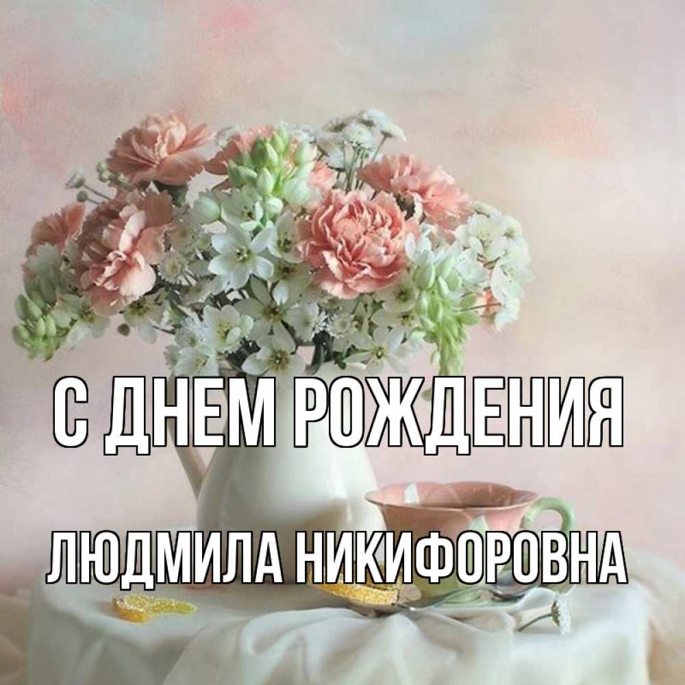 Открытка на каждый день с именем, Людмила-Никифоровна С днем рождения с цветами Прикольная открытка с пожеланием онлайн скачать бесплатно 
