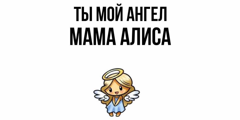 Открытка на каждый день с именем, Мама-Алиса Ты мой ангел ангел Прикольная открытка с пожеланием онлайн скачать бесплатно 