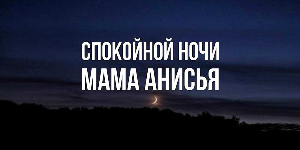 Открытка на каждый день с именем, Мама-Анисья Спокойной ночи месяц Прикольная открытка с пожеланием онлайн скачать бесплатно 
