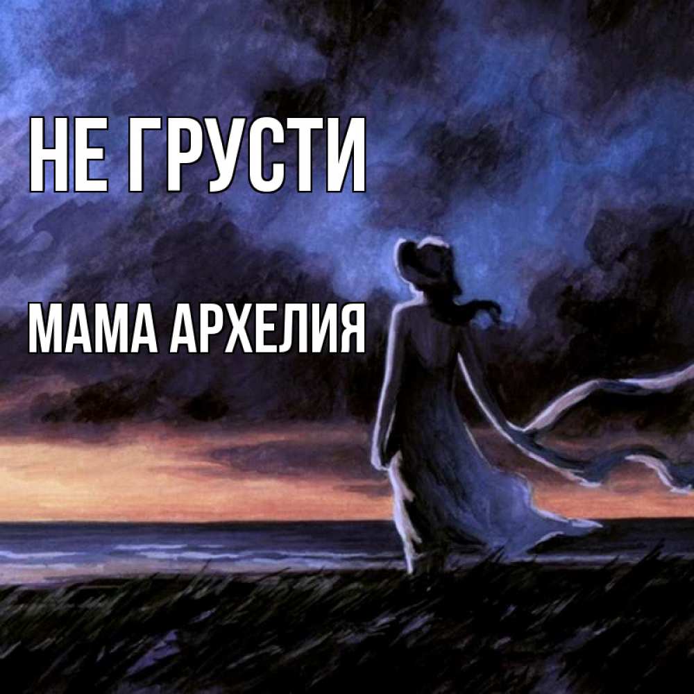Открытка на каждый день с именем, Мама-Архелия Не грусти картина Прикольная открытка с пожеланием онлайн скачать бесплатно 