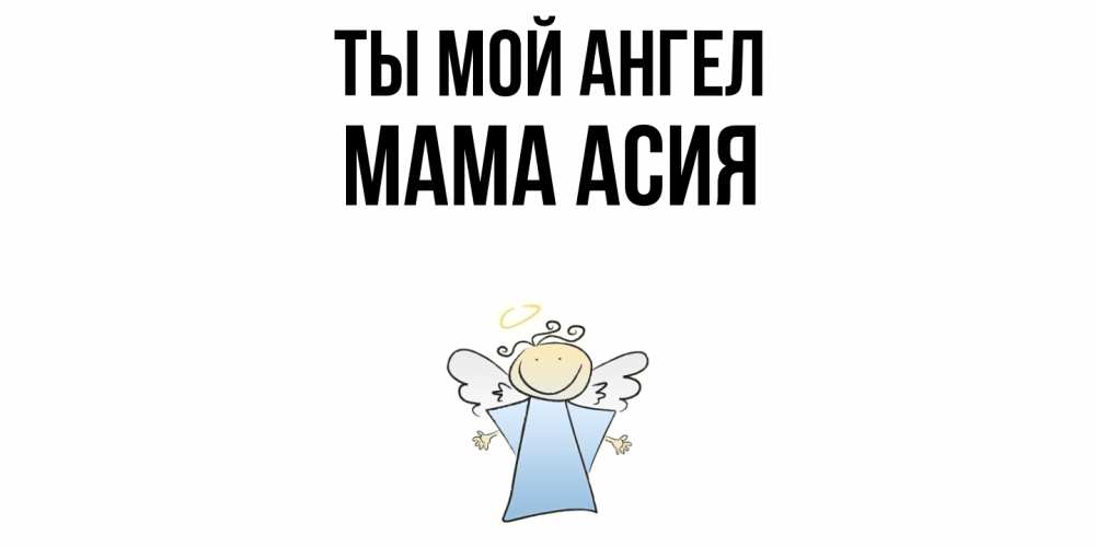 Открытка на каждый день с именем, Мама-Асия Ты мой ангел ангел Прикольная открытка с пожеланием онлайн скачать бесплатно 