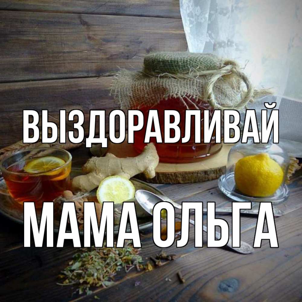 Открытка на каждый день с именем, Мама-Ольга Выздоравливай банка с медом Прикольная открытка с пожеланием онлайн скачать бесплатно 