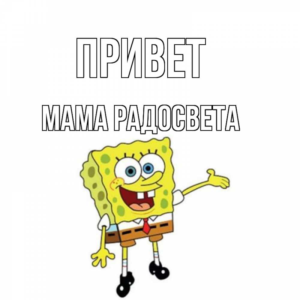 Открытка на каждый день с именем, Мама-Радосвета Привет спанч Боб на позитиве Прикольная открытка с пожеланием онлайн скачать бесплатно 