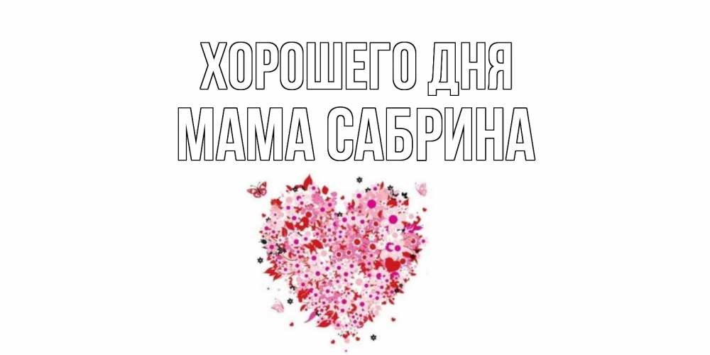 Открытка на каждый день с именем, Мама-Сабрина Хорошего дня открытка на каждый день для любимой Прикольная открытка с пожеланием онлайн скачать бесплатно 