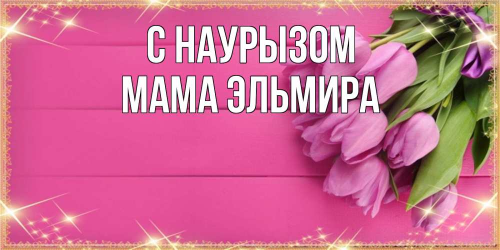 Открытка на каждый день с именем, Мама-Эльмира С наурызом открытка для фотошопа с подписью Прикольная открытка с пожеланием онлайн скачать бесплатно 
