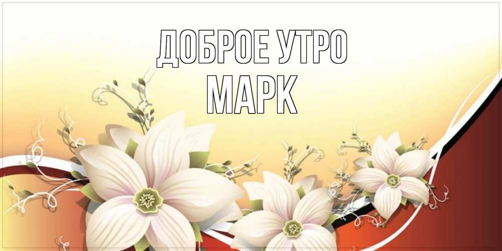 Открытка на каждый день с именем, Марк Доброе утро пожелания доброго утра Прикольная открытка с пожеланием онлайн скачать бесплатно 