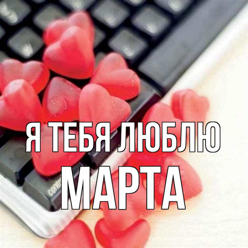 Открытка на каждый день с именем, Марта Я тебя люблю конфеты в виде сердец Прикольная открытка с пожеланием онлайн скачать бесплатно 
