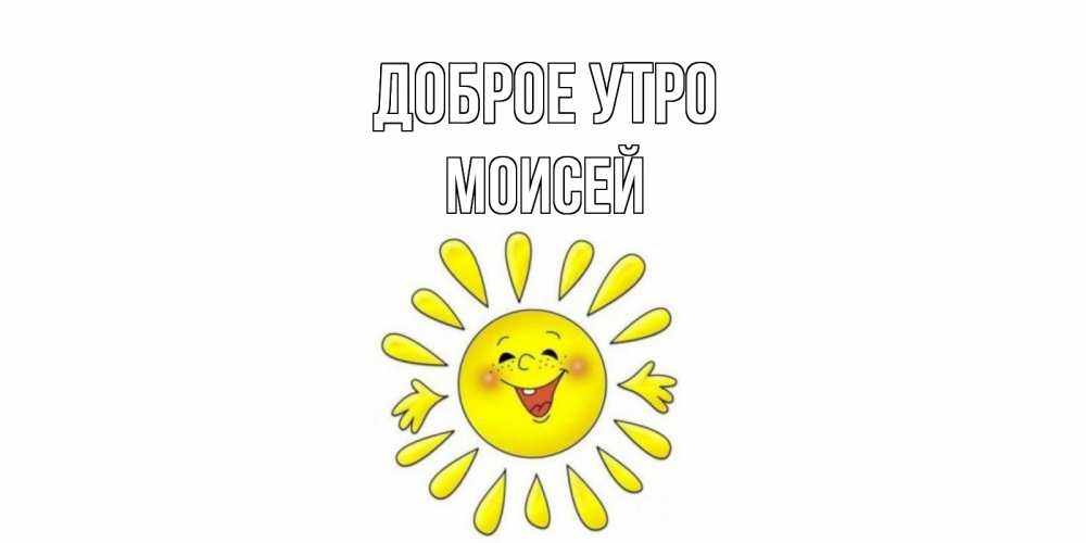 Открытка на каждый день с именем, Моисей Доброе утро солнце Прикольная открытка с пожеланием онлайн скачать бесплатно 
