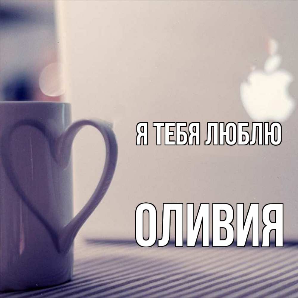 Открытка на каждый день с именем, Оливия Я тебя люблю знак яблока Прикольная открытка с пожеланием онлайн скачать бесплатно 