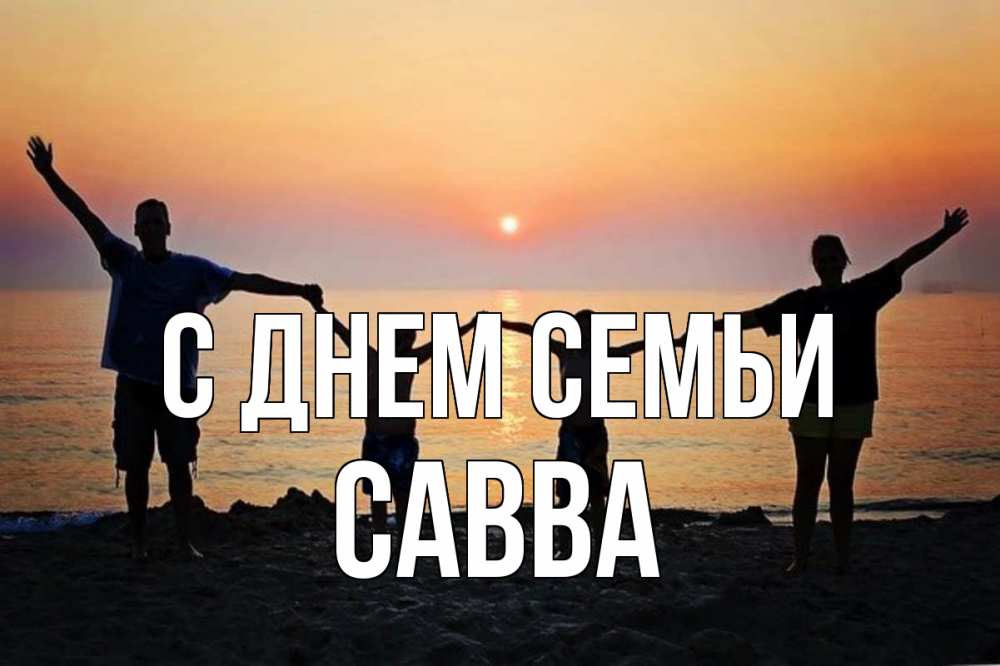 Открытка на каждый день с именем, Савва С днем семьи мама, папа, дети, дочка,сын, море, пляж, закат Прикольная открытка с пожеланием онлайн скачать бесплатно 